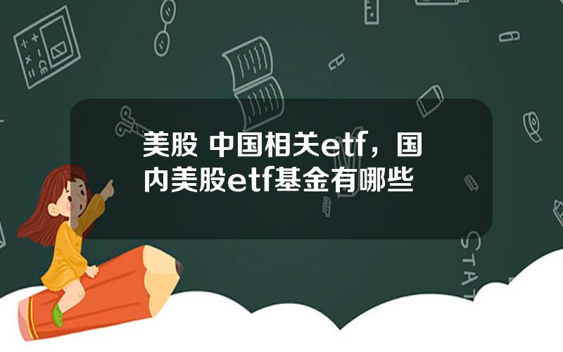 美股 中国相关etf，国内美股etf基金有哪些